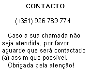 Text Box: CONTACTO       (+351) 926 789 774   Caso a sua chamada n�o seja atendida, por favor aguarde que ser� contactado(a) assim que poss�vel.   Obrigada pela aten��o!